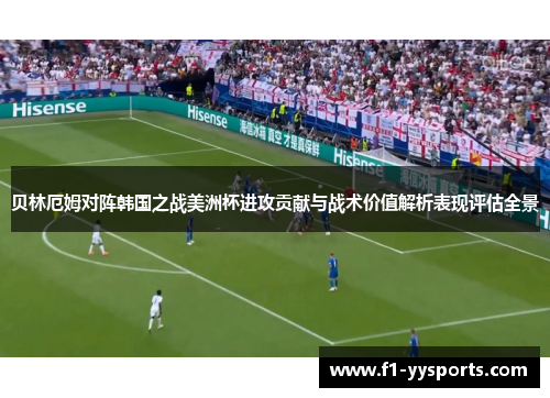 贝林厄姆对阵韩国之战美洲杯进攻贡献与战术价值解析表现评估全景