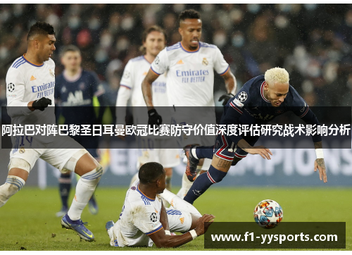 阿拉巴对阵巴黎圣日耳曼欧冠比赛防守价值深度评估研究战术影响分析