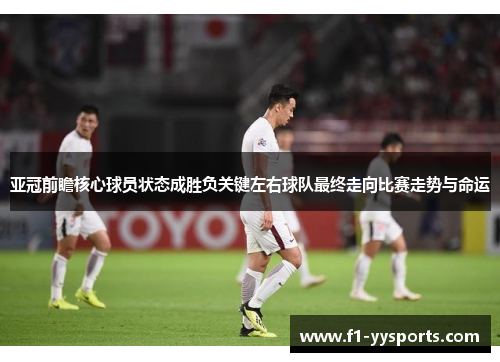 亚冠前瞻核心球员状态成胜负关键左右球队最终走向比赛走势与命运