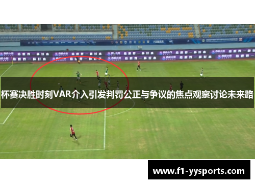 杯赛决胜时刻VAR介入引发判罚公正与争议的焦点观察讨论未来路
