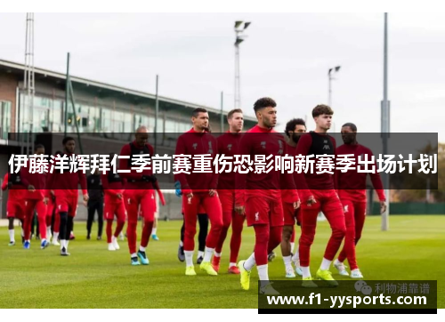 伊藤洋辉拜仁季前赛重伤恐影响新赛季出场计划