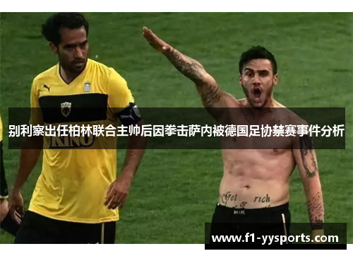 别利察出任柏林联合主帅后因拳击萨内被德国足协禁赛事件分析