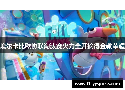 埃尔卡比欧协联淘汰赛火力全开摘得金靴荣耀