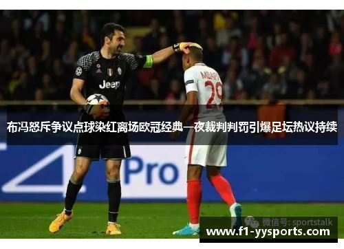 布冯怒斥争议点球染红离场欧冠经典一夜裁判判罚引爆足坛热议持续