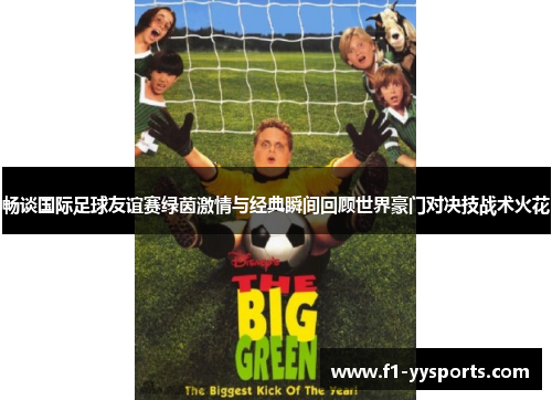 畅谈国际足球友谊赛绿茵激情与经典瞬间回顾世界豪门对决技战术火花