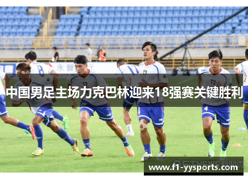 中国男足主场力克巴林迎来18强赛关键胜利