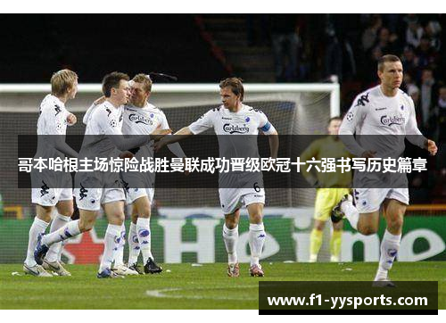 哥本哈根主场惊险战胜曼联成功晋级欧冠十六强书写历史篇章