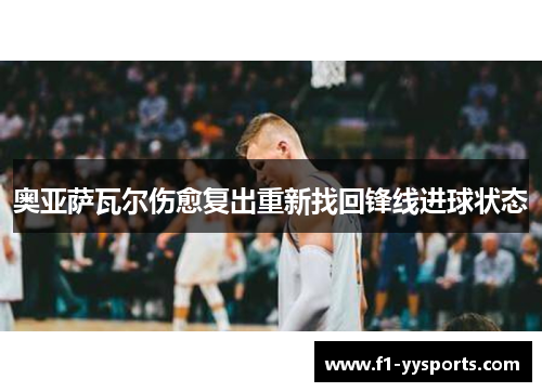 奥亚萨瓦尔伤愈复出重新找回锋线进球状态