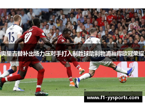 奥里吉替补出场力压对手打入制胜球助利物浦赢得欧冠荣耀