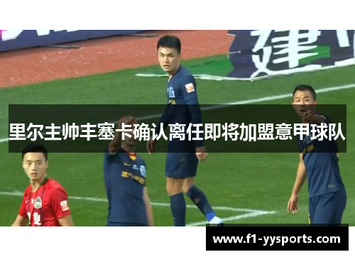 里尔主帅丰塞卡确认离任即将加盟意甲球队