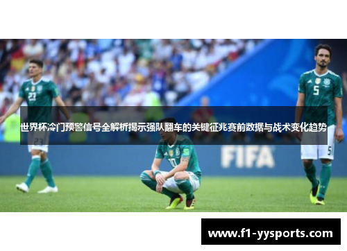 世界杯冷门预警信号全解析揭示强队翻车的关键征兆赛前数据与战术变化趋势