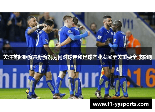 关注英超联赛最新赛况为何对球迷和足球产业发展至关重要全球影响