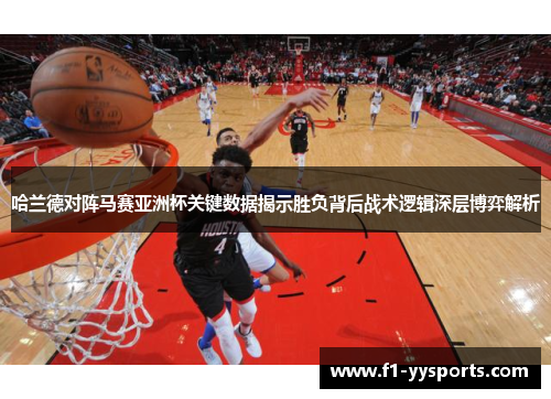 哈兰德对阵马赛亚洲杯关键数据揭示胜负背后战术逻辑深层博弈解析