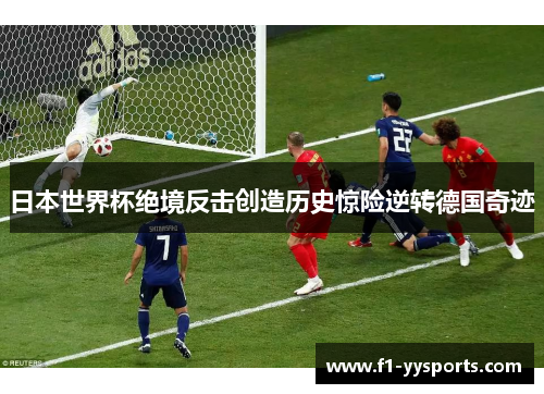 日本世界杯绝境反击创造历史惊险逆转德国奇迹