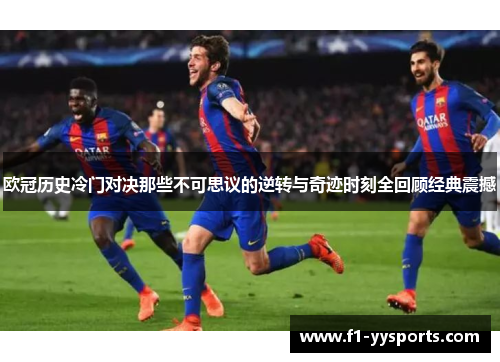 欧冠历史冷门对决那些不可思议的逆转与奇迹时刻全回顾经典震撼